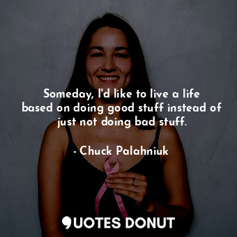 Someday, I'd like to live a life based on doing good stuff instead of just not d... - Chuck Palahniuk - Quotes Donut