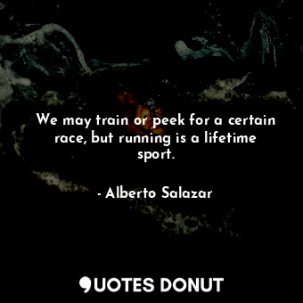  We may train or peek for a certain race, but running is a lifetime sport.... - Alberto Salazar - Quotes Donut