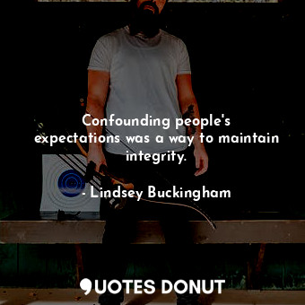  Confounding people&#39;s expectations was a way to maintain integrity.... - Lindsey Buckingham - Quotes Donut