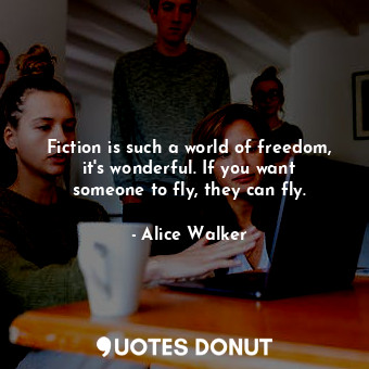  Fiction is such a world of freedom, it&#39;s wonderful. If you want someone to f... - Alice Walker - Quotes Donut