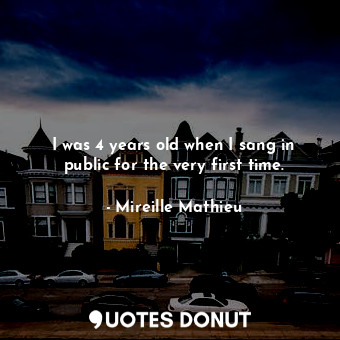  I was 4 years old when I sang in public for the very first time.... - Mireille Mathieu - Quotes Donut