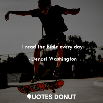  I read the Bible every day.... - Denzel Washington - Quotes Donut