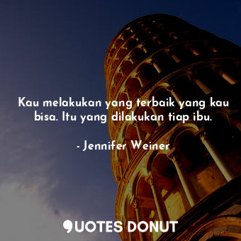  Kau melakukan yang terbaik yang kau bisa. Itu yang dilakukan tiap ibu.... - Jennifer Weiner - Quotes Donut