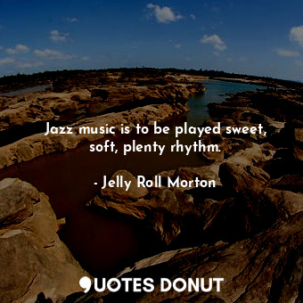  Jazz music is to be played sweet, soft, plenty rhythm.... - Jelly Roll Morton - Quotes Donut