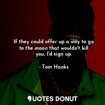  If they could offer up a way to go to the moon that wouldn&#39;t kill you, I&#39... - Tom Hanks - Quotes Donut