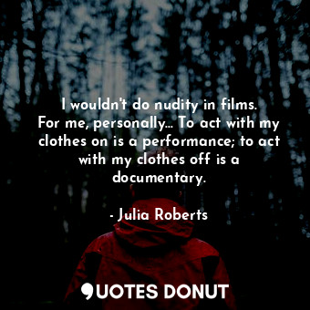  I wouldn&#39;t do nudity in films. For me, personally... To act with my clothes ... - Julia Roberts - Quotes Donut