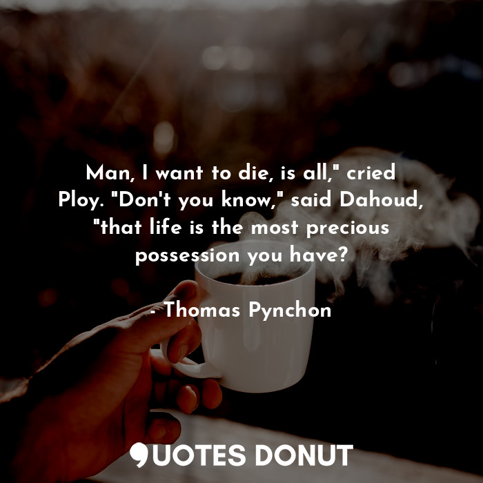 Man, I want to die, is all," cried Ploy. "Don't you know," said Dahoud, "that life is the most precious possession you have?