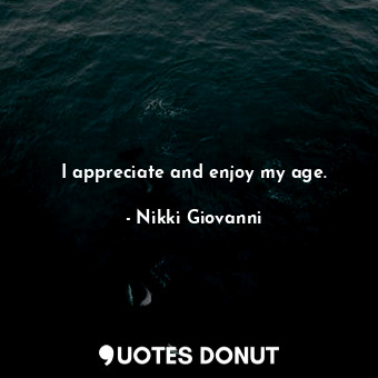  I appreciate and enjoy my age.... - Nikki Giovanni - Quotes Donut