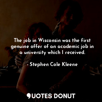  The job in Wisconsin was the first genuine offer of an academic job in a univers... - Stephen Cole Kleene - Quotes Donut