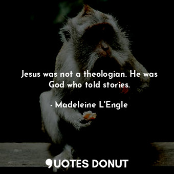 Jesus was not a theologian. He was God who told stories.