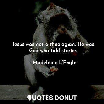  Jesus was not a theologian. He was God who told stories.... - Madeleine L&#039;Engle - Quotes Donut