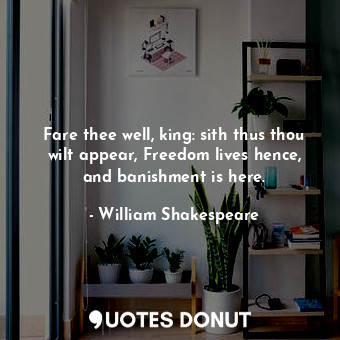  Fare thee well, king: sith thus thou wilt appear, Freedom lives hence, and banis... - William Shakespeare - Quotes Donut