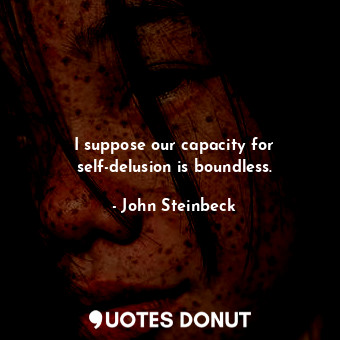  I suppose our capacity for self-delusion is boundless.... - John Steinbeck - Quotes Donut
