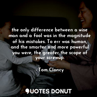  the only difference between a wise man and a fool was in the magnitude of his mi... - Tom Clancy - Quotes Donut