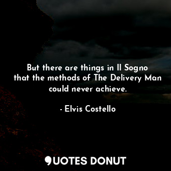  But there are things in Il Sogno that the methods of The Delivery Man could neve... - Elvis Costello - Quotes Donut