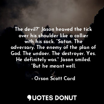  The devil?” Jason heaved the tick over his shoulder like a collier with his sack... - Orson Scott Card - Quotes Donut