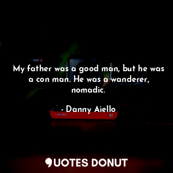  My father was a good man, but he was a con man. He was a wanderer, nomadic.... - Danny Aiello - Quotes Donut
