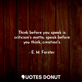  Think before you speak is criticism&#39;s motto; speak before you think, creatio... - E. M. Forster - Quotes Donut