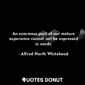  An enormous part of our mature experience cannot not be expressed in words.... - Alfred North Whitehead - Quotes Donut