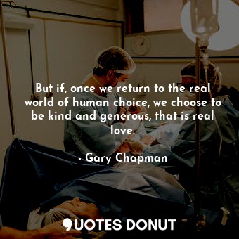  But if, once we return to the real world of human choice, we choose to be kind a... - Gary Chapman - Quotes Donut