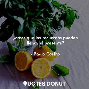  ¿crees que los recuerdos pueden llenar el presente?... - Paulo Coelho - Quotes Donut