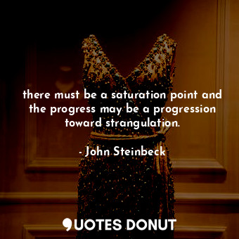  there must be a saturation point and the progress may be a progression toward st... - John Steinbeck - Quotes Donut