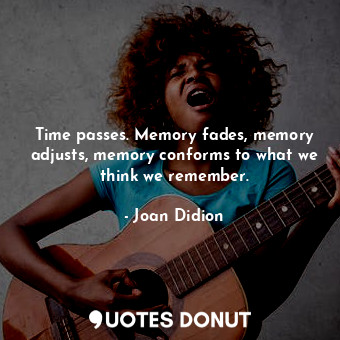  Time passes. Memory fades, memory adjusts, memory conforms to what we think we r... - Joan Didion - Quotes Donut