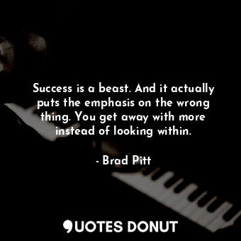  Success is a beast. And it actually puts the emphasis on the wrong thing. You ge... - Brad Pitt - Quotes Donut