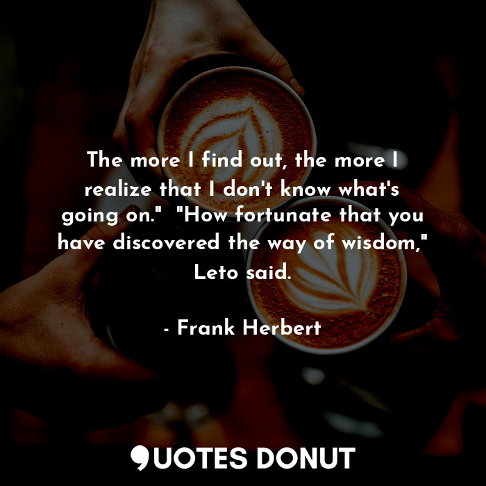  The more I find out, the more I realize that I don't know what's going on."  "Ho... - Frank Herbert - Quotes Donut