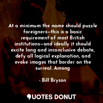  At a minimum the name should puzzle foreigners—this is a basic requirement of mo... - Bill Bryson - Quotes Donut