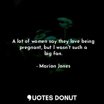  A lot of women say they love being pregnant, but I wasn&#39;t such a big fan.... - Marion Jones - Quotes Donut