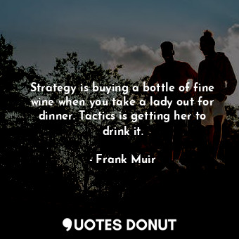  Strategy is buying a bottle of fine wine when you take a lady out for dinner. Ta... - Frank Muir - Quotes Donut