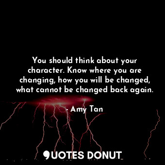  You should think about your character. Know where you are changing, how you will... - Amy Tan - Quotes Donut