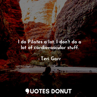  I do Pilates a lot. I don&#39;t do a lot of cardiovascular stuff.... - Teri Garr - Quotes Donut