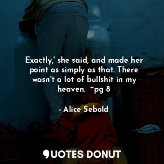  Exactly,' she said, and made her point as simply as that. There wasn't a lot of ... - Alice Sebold - Quotes Donut