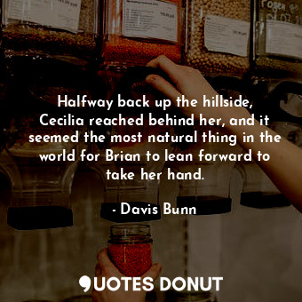  Halfway back up the hillside, Cecilia reached behind her, and it seemed the most... - Davis Bunn - Quotes Donut
