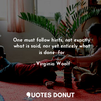  One must follow hints, not exactly what is said, nor yet entirely what is done--... - Virginia Woolf - Quotes Donut