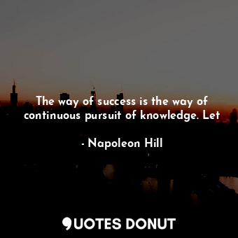  The way of success is the way of continuous pursuit of knowledge. Let... - Napoleon Hill - Quotes Donut