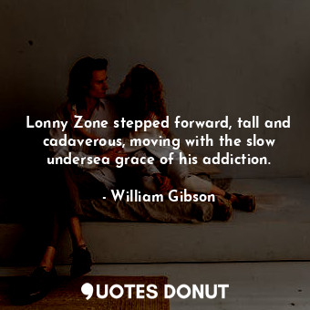 Lonny Zone stepped forward, tall and cadaverous, moving with the slow undersea grace of his addiction.