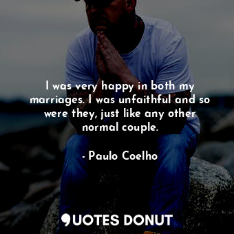  I was very happy in both my marriages. I was unfaithful and so were they, just l... - Paulo Coelho - Quotes Donut