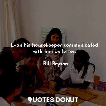  Even his housekeeper communicated with him by letter.... - Bill Bryson - Quotes Donut