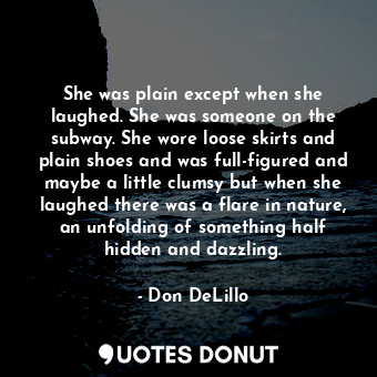  She was plain except when she laughed. She was someone on the subway. She wore l... - Don DeLillo - Quotes Donut
