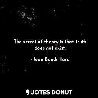 The secret of theory is that truth does not exist.