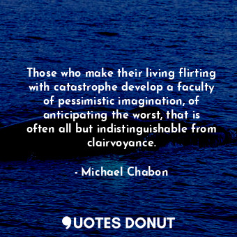  Those who make their living flirting with catastrophe develop a faculty of pessi... - Michael Chabon - Quotes Donut