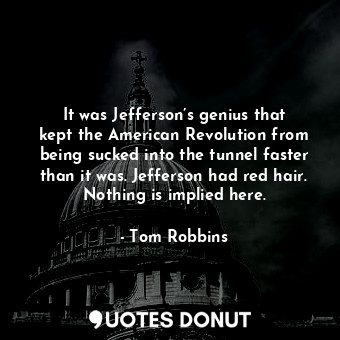  It was Jefferson’s genius that kept the American Revolution from being sucked in... - Tom Robbins - Quotes Donut