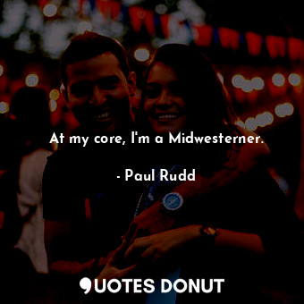  At my core, I&#39;m a Midwesterner.... - Paul Rudd - Quotes Donut