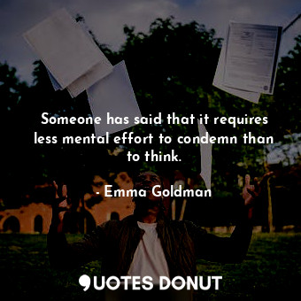  Someone has said that it requires less mental effort to condemn than to think.... - Emma Goldman - Quotes Donut