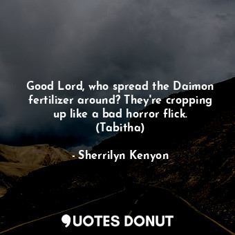  Good Lord, who spread the Daimon fertilizer around? They're cropping up like a b... - Sherrilyn Kenyon - Quotes Donut