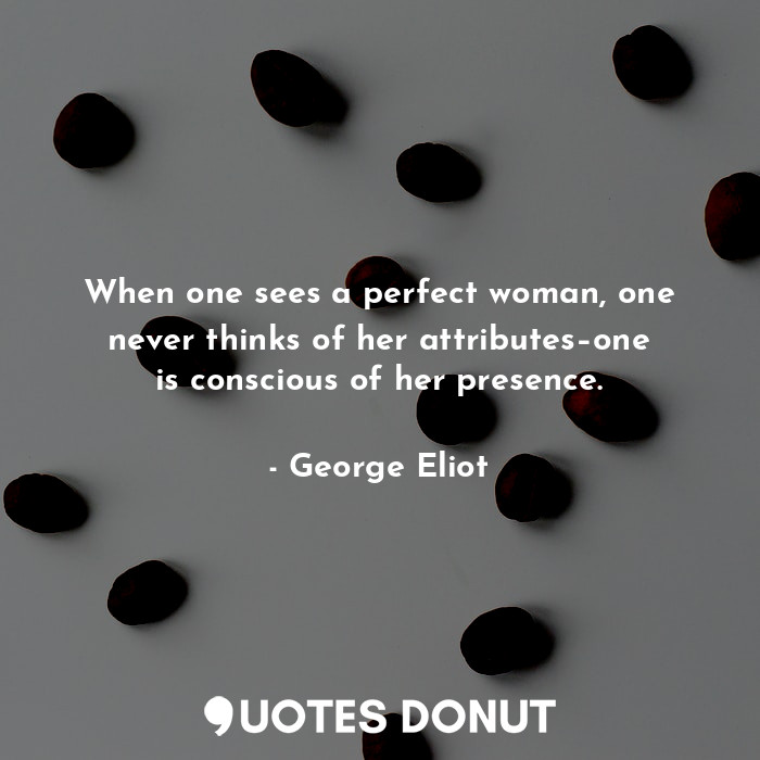  When one sees a perfect woman, one never thinks of her attributes–one is conscio... - George Eliot - Quotes Donut