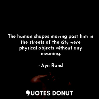  The human shapes moving past him in the streets of the city were physical object... - Ayn Rand - Quotes Donut